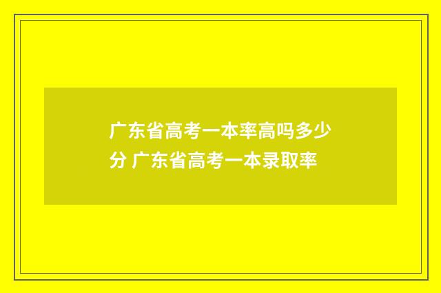 广东省高考一本率高吗多少分 广东省高考一本录取率