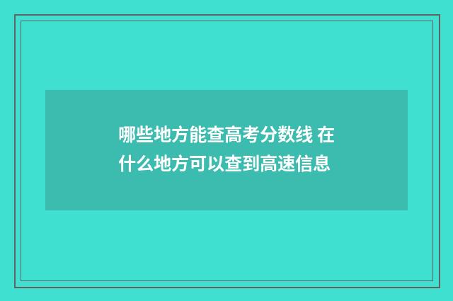 哪些地方能查高考分数线 在什么地方可以查到高速信息