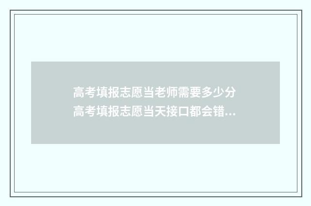 高考填报志愿当老师需要多少分 高考填报志愿当天接口都会错误吗