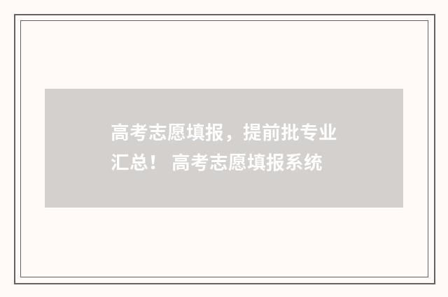 高考志愿填报，提前批专业汇总！ 高考志愿填报系统
