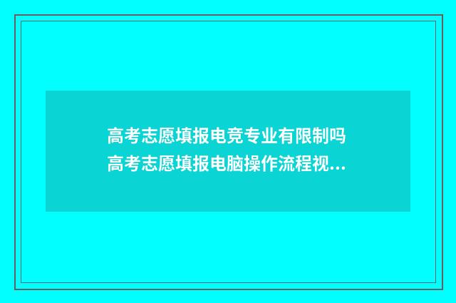 高考志愿填报电竞专业有限制吗 高考志愿填报电脑操作流程视频
