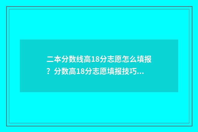 二本分数线高18分志愿怎么填报？分数高18分志愿填报技巧 二本分数线高一分怎么办