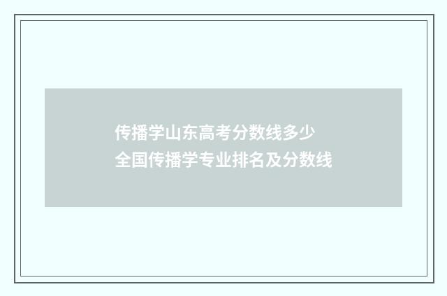 传播学山东高考分数线多少 全国传播学专业排名及分数线