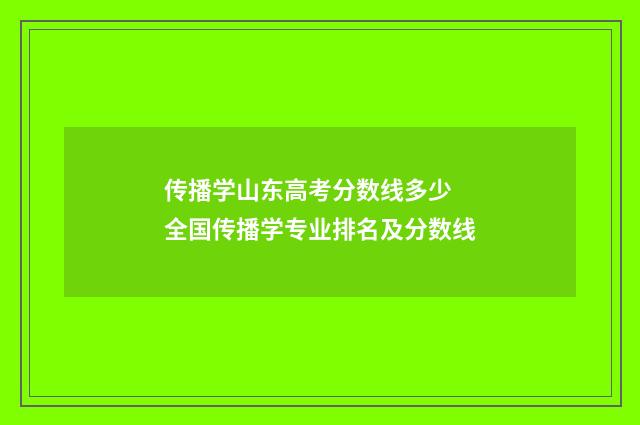 传播学山东高考分数线多少 全国传播学专业排名及分数线
