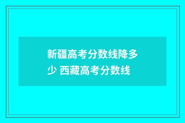 新疆高考分数线降多少 西藏高考分数线
