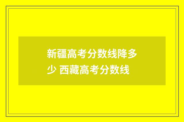 新疆高考分数线降多少 西藏高考分数线