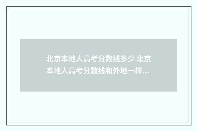 北京本地人高考分数线多少 北京本地人高考分数线和外地一样吗
