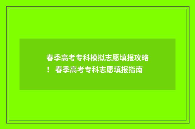 春季高考专科模拟志愿填报攻略！ 春季高考专科志愿填报指南