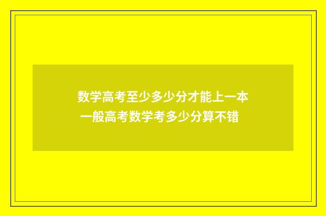 数学高考至少多少分才能上一本 一般高考数学考多少分算不错