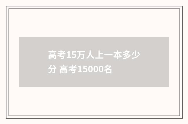 高考15万人上一本多少分 高考15000名