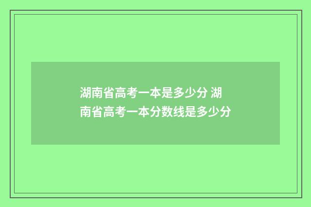 湖南省高考一本是多少分 湖南省高考一本分数线是多少分