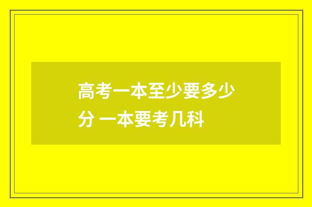 高考一本至少要多少分 一本要考几科