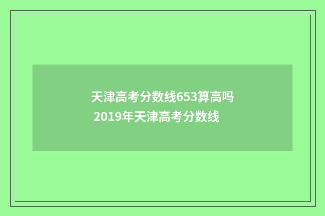 天津高考分数线653算高吗 2019年天津高考分数线