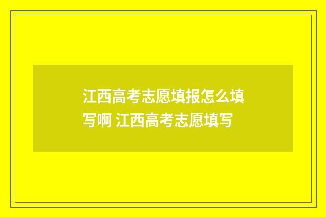 江西高考志愿填报怎么填写啊 江西高考志愿填写
