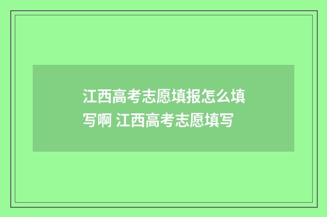 江西高考志愿填报怎么填写啊 江西高考志愿填写