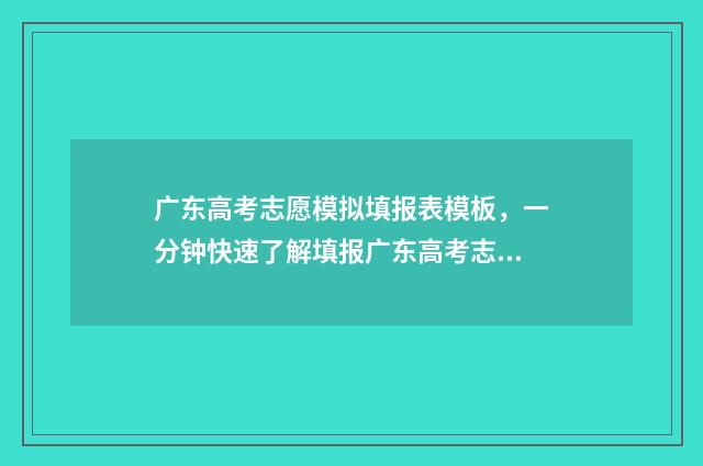 广东高考志愿模拟填报表模板，一分钟快速了解填报广东高考志愿 广东高考志愿模拟填报系统官网入口