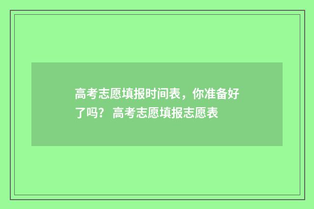 高考志愿填报时间表，你准备好了吗？ 高考志愿填报志愿表