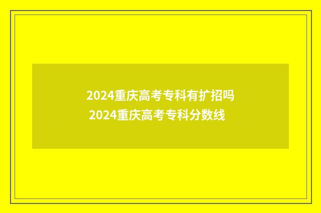2024重庆高考专科有扩招吗 2024重庆高考专科分数线