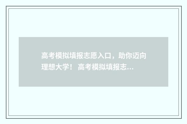 高考模拟填报志愿入口，助你迈向理想大学！ 高考模拟填报志愿必须填吗