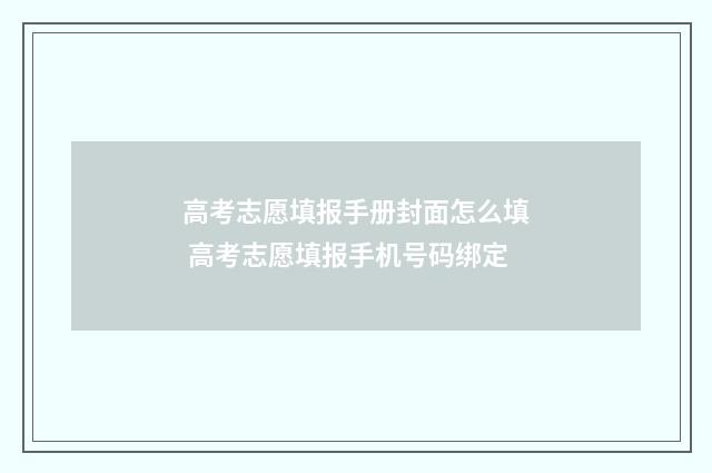 高考志愿填报手册封面怎么填 高考志愿填报手机号码绑定