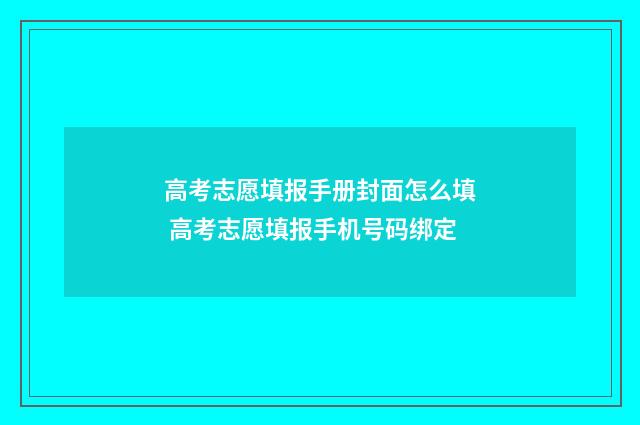 高考志愿填报手册封面怎么填 高考志愿填报手机号码绑定