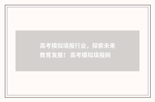 高考模拟填报行业，探索未来教育发展！ 高考模拟填报网