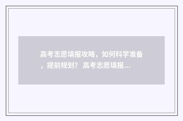 高考志愿填报攻略，如何科学准备，提前规划？ 高考志愿填报攻略word 本文目录
