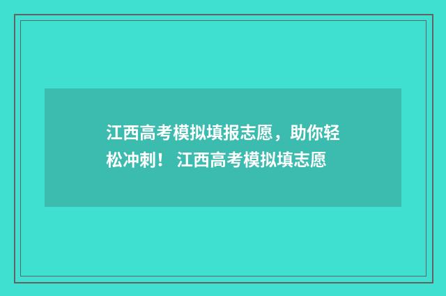 江西高考模拟填报志愿，助你轻松冲刺！ 江西高考模拟填志愿