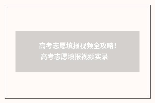 高考志愿填报视频全攻略！ 高考志愿填报视频实录