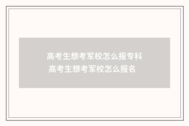 高考生想考军校怎么报专科 高考生想考军校怎么报名
