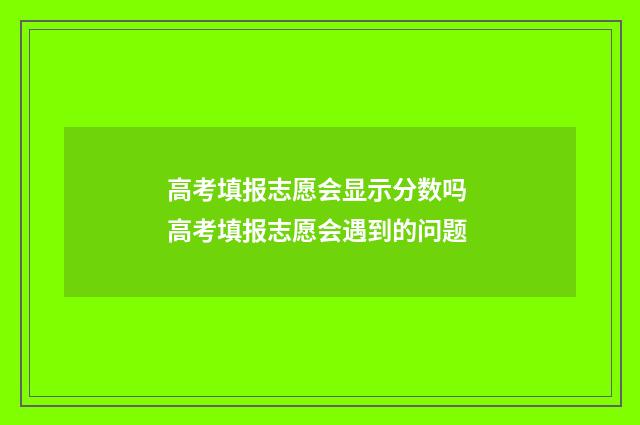 高考填报志愿会显示分数吗 高考填报志愿会遇到的问题