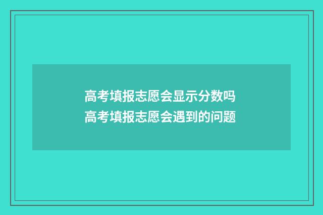 高考填报志愿会显示分数吗 高考填报志愿会遇到的问题