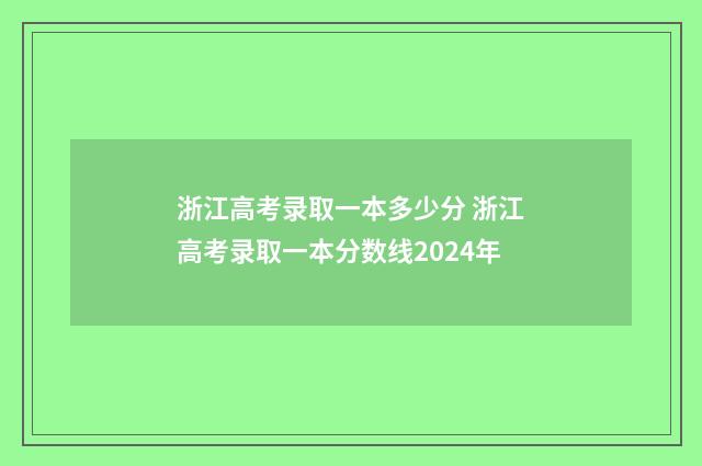 浙江高考录取一本多少分 浙江高考录取一本分数线2024年