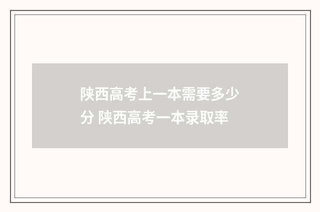 陕西高考上一本需要多少分 陕西高考一本录取率