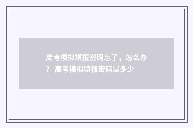 高考模拟填报密码忘了，怎么办？ 高考模拟填报密码是多少