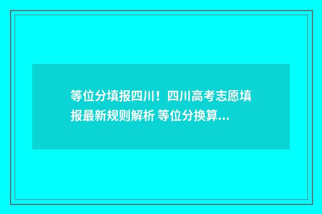等位分填报四川！四川高考志愿填报最新规则解析 等位分换算四川
