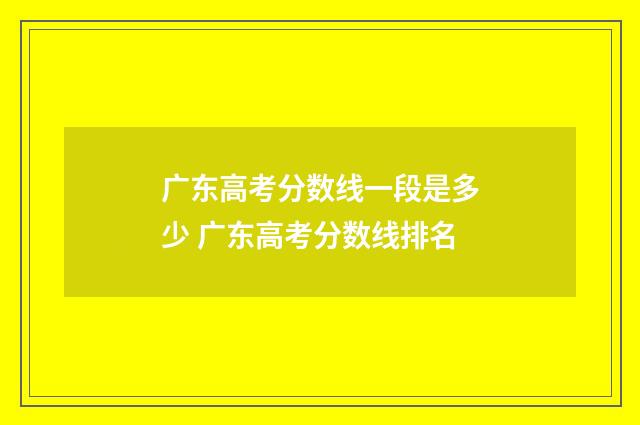 广东高考分数线一段是多少 广东高考分数线排名