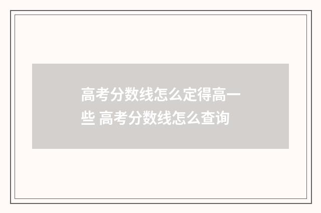高考分数线怎么定得高一些 高考分数线怎么查询