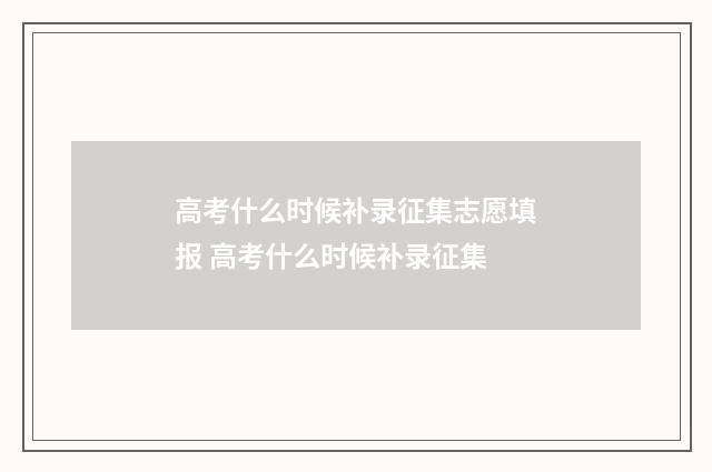 高考什么时候补录征集志愿填报 高考什么时候补录征集