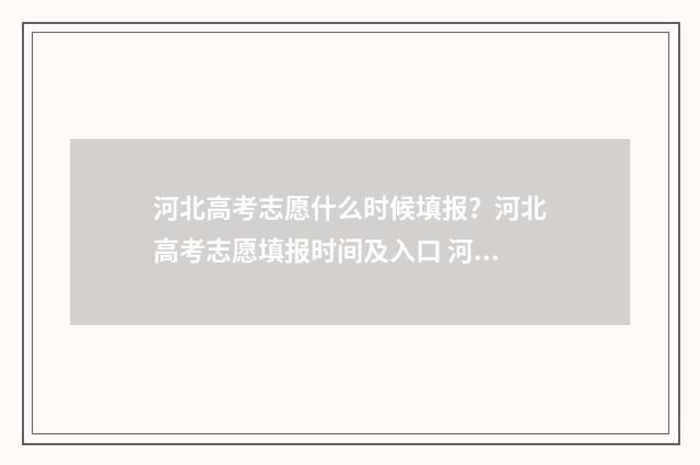 河北高考志愿什么时候填报？河北高考志愿填报时间及入口 河北高考志愿什么时候录取结果出来