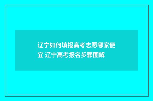 辽宁如何填报高考志愿哪家便宜 辽宁高考报名步骤图解