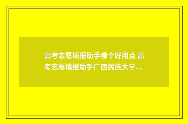 高考志愿填报助手哪个好用点 高考志愿填报助手广西民族大学相思湖学院