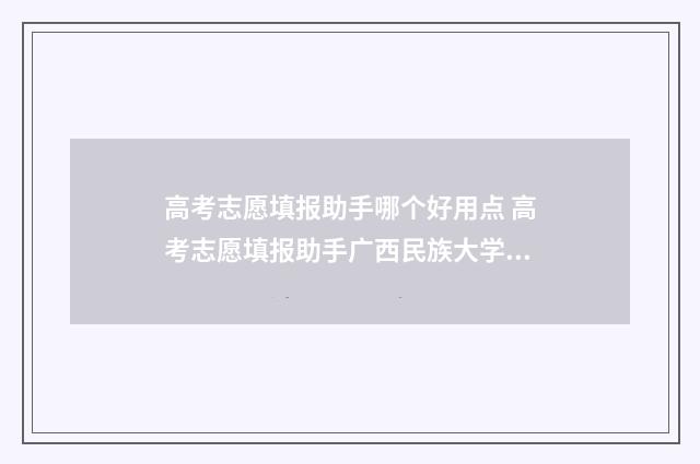 高考志愿填报助手哪个好用点 高考志愿填报助手广西民族大学相思湖学院