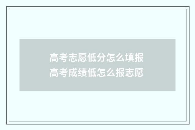 高考志愿低分怎么填报 高考成绩低怎么报志愿