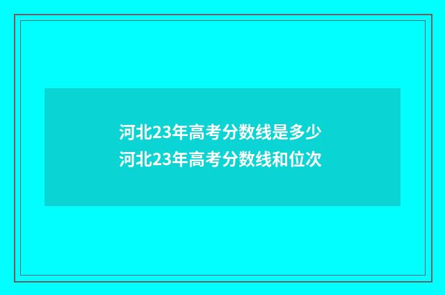 河北23年高考分数线是多少 河北23年高考分数线和位次