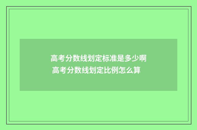 高考分数线划定标准是多少啊 高考分数线划定比例怎么算