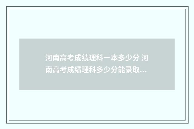 河南高考成绩理科一本多少分 河南高考成绩理科多少分能录取啊