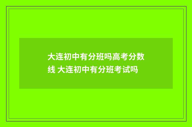 大连初中有分班吗高考分数线 大连初中有分班考试吗