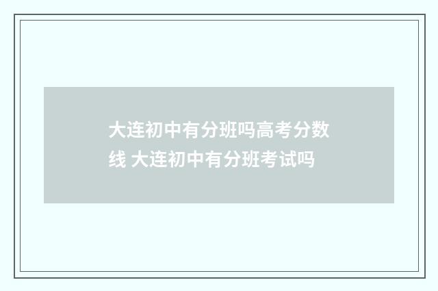 大连初中有分班吗高考分数线 大连初中有分班考试吗