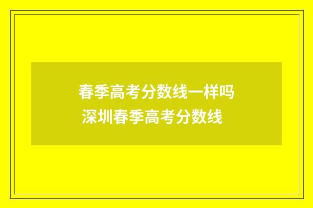 春季高考分数线一样吗 深圳春季高考分数线